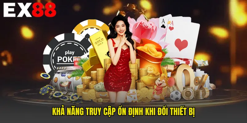 Khả năng truy cập ổn định khi đổi thiết bị
