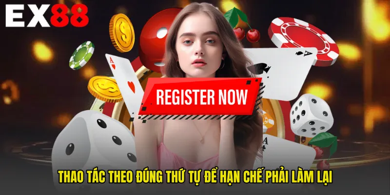 Thao tác theo đúng thứ tự để hạn chế phải làm lại