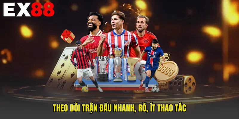 Theo dõi trận đấu nhanh, rõ, ít thao tác